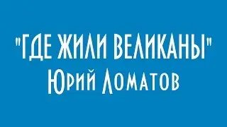 ГДЕ ЖИЛИ ВЕЛИКАНЫ ЮРИЙ ЛОМАТОВ