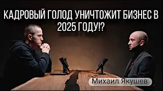 Кадровый голод уничтожит бизнес в 2025 году!? | Вся правда о рынке труда. Михаил Якушев