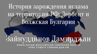 История зарождения ислама на территории РФ: Дербент и Волжская Булгария | Зайнутдинов Дамирджан