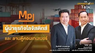 MPJ ผู้นำธุรกิจโลจิสติกส์ และลานตู้คอนเทนเนอร์ :The Opportunity Talk