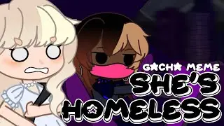 SHE'S HOMELESS | Gacha Club Meme