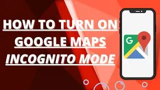 How to turn on google maps incognito mode