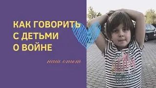 Как разговаривать с детьми о войне? ( личный опыт семьи из Украины)