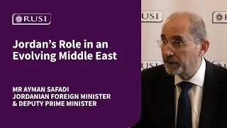 Jordan’s Role in an Evolving Middle East: Jordanian Foreign Minister Mr Ayman Safadi Visits RUSI