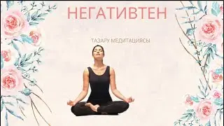 НЕГАТИВТЕН ТАЗАРУ МЕДИТАЦИЯСЫ қазақша медитация