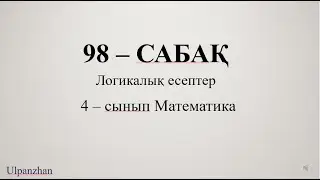 4 сынып математика 98 сабақ. 1-9есептер. Логикалық есептер