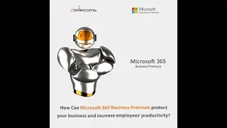 How Can Microsoft 365 Business Premium protect your Business and Increase employees’ Productivity?