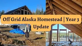 Off Grid Homestead | Alaska | Year 3 Update