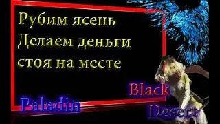 Black Desert #50 Пассивный заработок,рубим ясень 1.2кк в час
