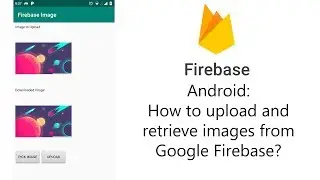 Firebase Android - How to Upload and Retrieve Images from Google Firebase