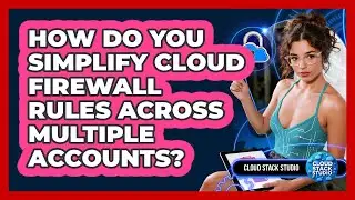 How Do You Simplify Cloud Firewall Rules Across Multiple Accounts? - Cloud Stack Studio