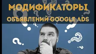 Модификаторы объявлений в Google Ads: гайд по настройке. Просто о сложном
