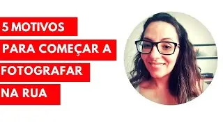 5 MOTIVOS PARA FOTOGRAFAR NA RUA JÁ, AGORA, IMEDIATAMENTE!