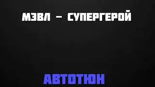 Мэвл - Супергерой [Автотюн]