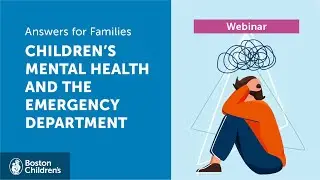 Answers for Families Webinar: Mental Health and the ED | Boston Children's Hospital