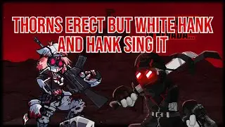 Thorns Erect but white hank and hank sing it (Friday Night Funkin' Cover)