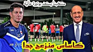 كاساس منزعج جدا بسبب ؟! منتخبنا الوطني واخر استعداداته