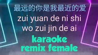 zui yuan de ni shi wo zui jin de ai karaoke remix 最远的你是我最近的爱 || female