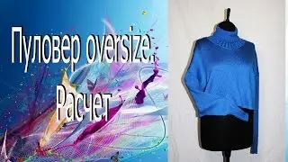 Машинное вязание.  Пуловер оверсайз. Расчет. //   Machine knitting. Pullover oversize.