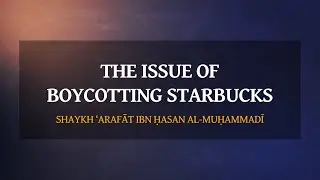 The Issue Of Boycotting Starbucks | Shaykh ‘Arafāt ibn Ḥasan