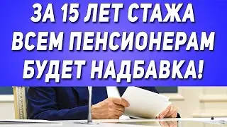 За 15 лет стажа всем Пенсионерам будет надбавка!