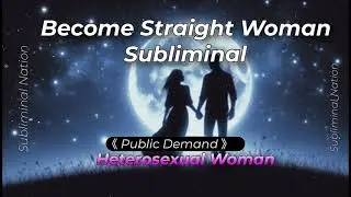 《 Requested 》Become Heterosexual Woman / Straight Woman++ Get into relationship with Man