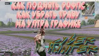 КАК ПОДНЯТЬ 90ФПС,КАК УБРАТЬ ТРАВУ НА УЛЬТРА ГРАФИКЕ В 2020 ГОДУ! CYBER HUNTER!