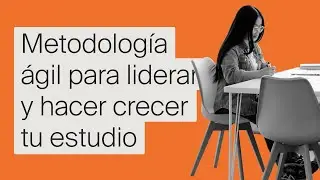 Masterclass: Metodología ágil para liderar y hacer crecer tu estudio