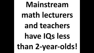 Mainstream math lecturers and teachers have IQs less than 2-year-olds!