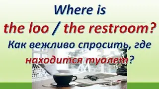 L 146. Where is the loo / the restroom? Как вежливо спросить, где находится туалет?
