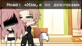 /Мама,я по девочкам/Меме Gacha Life