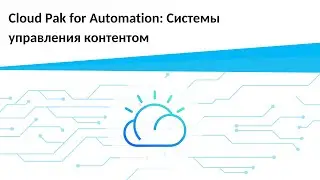 Запись семинара Использование IBM Cloud Pak for Automation | Системы управления контентом