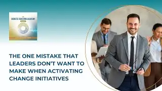 The One Mistake that Leaders Don’t Want to Make When Activating Change Initiatives
