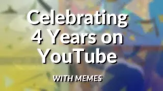 Celebrating 4 Years on YouTube! (with memes and goofs)