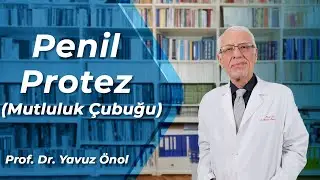 Penil Protez (Mutluluk Çubuğu) Nedir? Ameliyat Teknikleri Nelerdir? Prof. Dr. Yavuz Önol