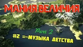 Мания Величия #2 - Музыка Детства (Часть 2)