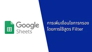 Google Sheet EP10 :  การเพิ่มเงื่อนไขการกรอง จากการใช้สูตร Filter
