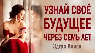 УЗНАЙ СВОЁ БУДУЩЕЕ через семь лет.  Медитация Эдгара Кейси