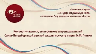 Концерт Санкт-Петербургской детской школы искусств имени М.И. Глинки «СЕРДЦЕ ОТДАЕМ ДЕТЯМ»
