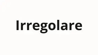 How to pronounce Irregolare
