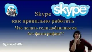 Skype как правильно работать. Что делать если добавляются без фотографии?!