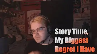 Story Time, My Biggest Regret I Have