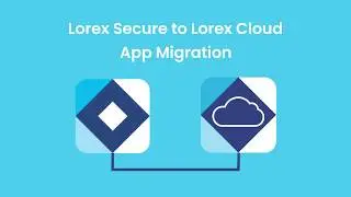How To Migrate from Lorex Secure to Lorex Cloud App