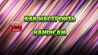 Как  настроить bandicam
