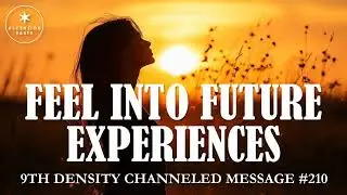 210. Ascension Messages - Feel into your Future Experiences