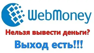 У Webmoney проблемы. Как вывести деньги!