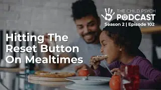 Ep 102: Hitting The Reset Button On Mealtimes | The Child Psych Podcast