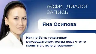 Диалог с Яной Осиповой: "Как не быть токсичным руководителем: когда пора что-то менять"
