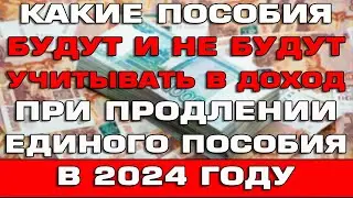 Какие пособия будут и не будут учитывать в доход при продлении Единого пособия 2024