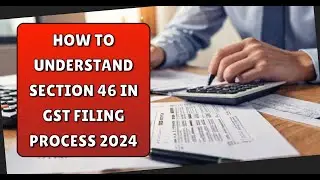 How to Understand Section 46 in GST Filing Process 2024